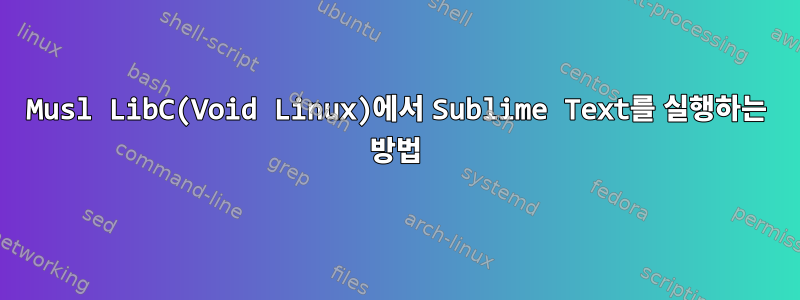 Musl LibC(Void Linux)에서 Sublime Text를 실행하는 방법