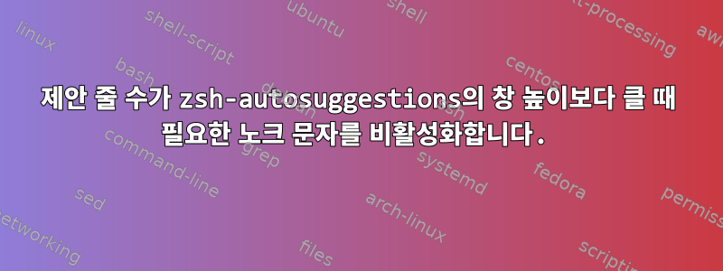 제안 줄 수가 zsh-autosuggestions의 창 높이보다 클 때 필요한 노크 문자를 비활성화합니다.