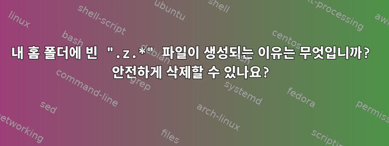 내 홈 폴더에 빈 ".z.*" 파일이 생성되는 이유는 무엇입니까? 안전하게 삭제할 수 있나요?