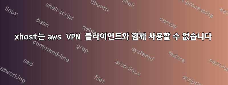 xhost는 aws VPN 클라이언트와 함께 사용할 수 없습니다