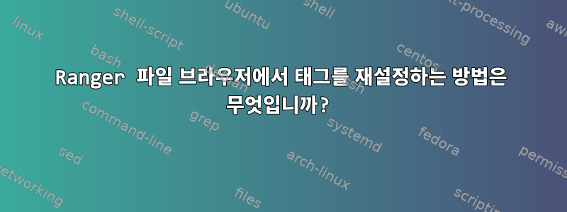 Ranger 파일 브라우저에서 태그를 재설정하는 방법은 무엇입니까?