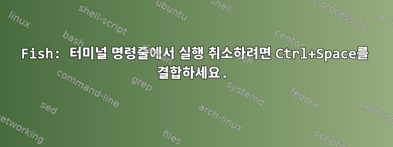 Fish: 터미널 명령줄에서 실행 취소하려면 Ctrl+Space를 결합하세요.