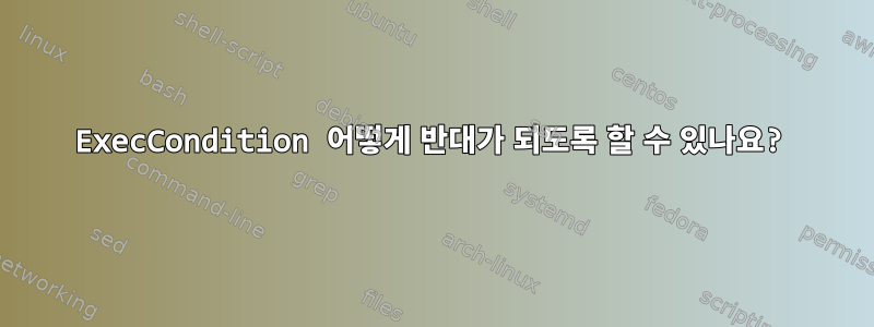 ExecCondition 어떻게 반대가 되도록 할 수 있나요?