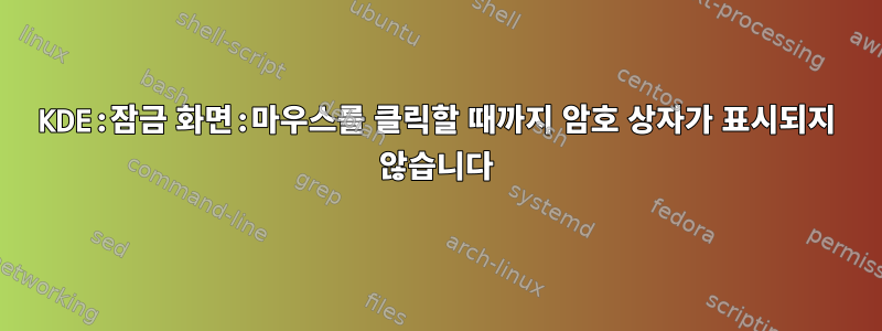 KDE:잠금 화면:마우스를 클릭할 때까지 암호 상자가 표시되지 않습니다