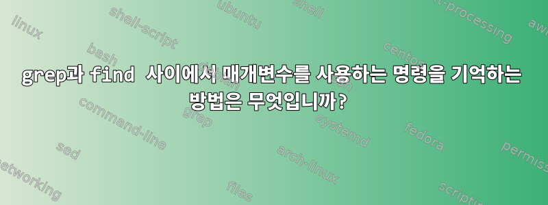 grep과 find 사이에서 매개변수를 사용하는 명령을 기억하는 방법은 무엇입니까?