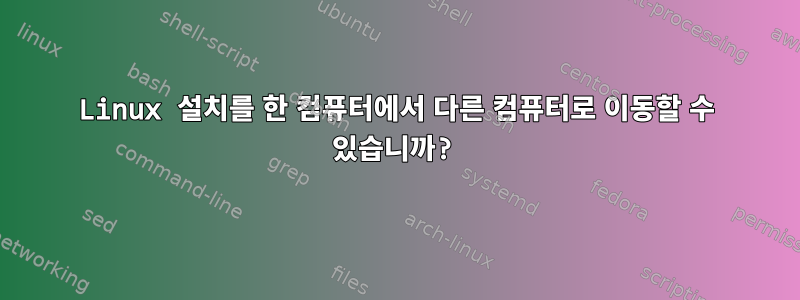 Linux 설치를 한 컴퓨터에서 다른 컴퓨터로 이동할 수 있습니까?