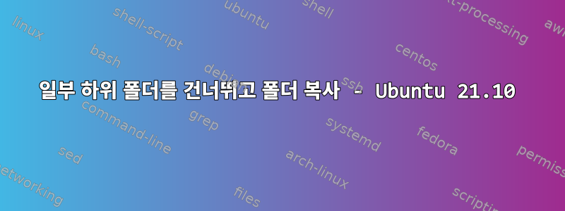 일부 하위 폴더를 건너뛰고 폴더 복사 - Ubuntu 21.10