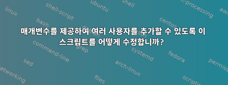 매개변수를 제공하여 여러 사용자를 추가할 수 있도록 이 스크립트를 어떻게 수정합니까?