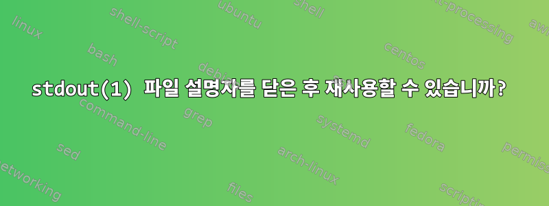 stdout(1) 파일 설명자를 닫은 후 재사용할 수 있습니까?