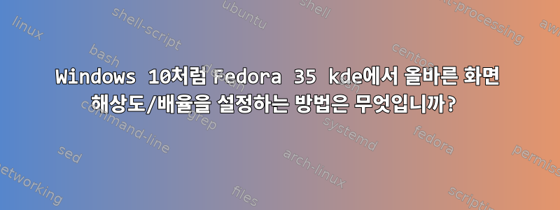 Windows 10처럼 Fedora 35 kde에서 올바른 화면 해상도/배율을 설정하는 방법은 무엇입니까?