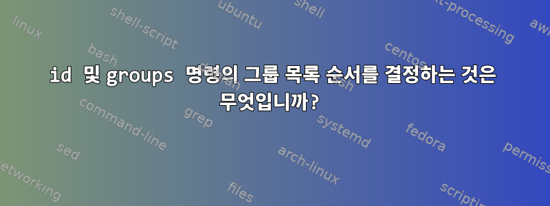 id 및 groups 명령의 그룹 목록 순서를 결정하는 것은 무엇입니까?