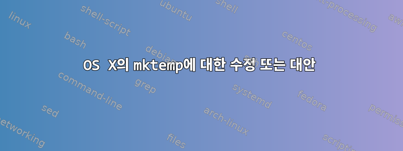 OS X의 mktemp에 대한 수정 또는 대안