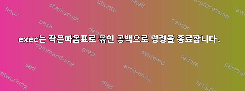 exec는 작은따옴표로 묶인 공백으로 명령을 종료합니다.