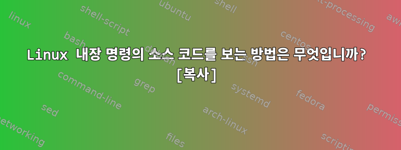 Linux 내장 명령의 소스 코드를 보는 방법은 무엇입니까? [복사]