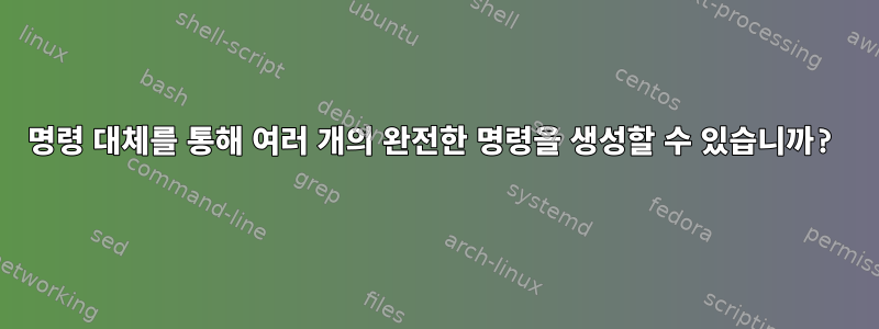 명령 대체를 통해 여러 개의 완전한 명령을 생성할 수 있습니까?