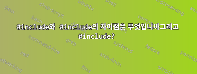 #include와 #include의 차이점은 무엇입니까그리고 #include?