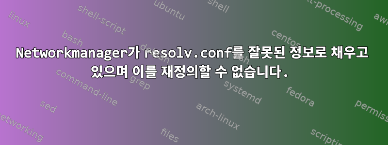 Networkmanager가 resolv.conf를 잘못된 정보로 채우고 있으며 이를 재정의할 수 없습니다.