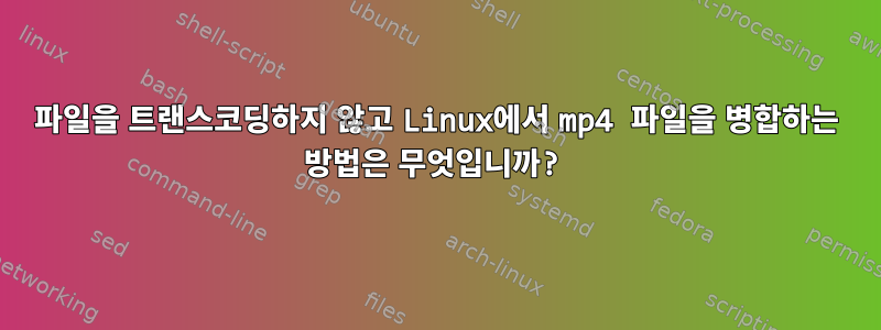 파일을 트랜스코딩하지 않고 Linux에서 mp4 파일을 병합하는 방법은 무엇입니까?