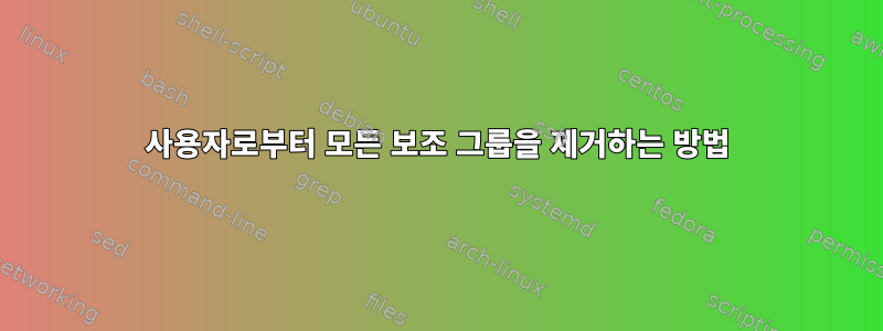 사용자로부터 모든 보조 그룹을 제거하는 방법