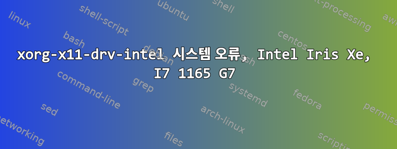 xorg-x11-drv-intel 시스템 오류, Intel Iris Xe, I7 1165 G7