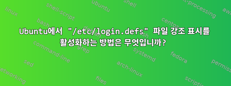 Ubuntu에서 "/etc/login.defs" 파일 강조 표시를 활성화하는 방법은 무엇입니까?