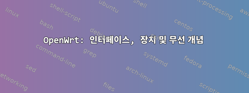 OpenWrt: 인터페이스, 장치 및 무선 개념