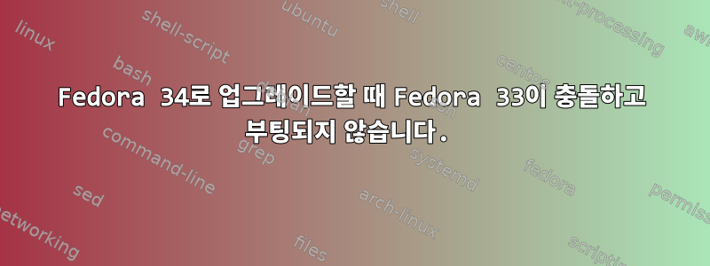 Fedora 34로 업그레이드할 때 Fedora 33이 충돌하고 부팅되지 않습니다.