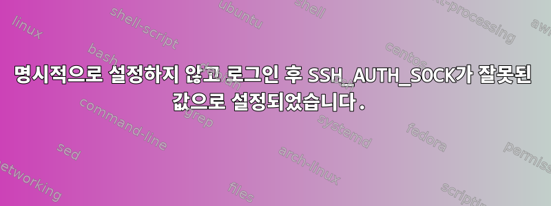 명시적으로 설정하지 않고 로그인 후 SSH_AUTH_SOCK가 잘못된 값으로 설정되었습니다.