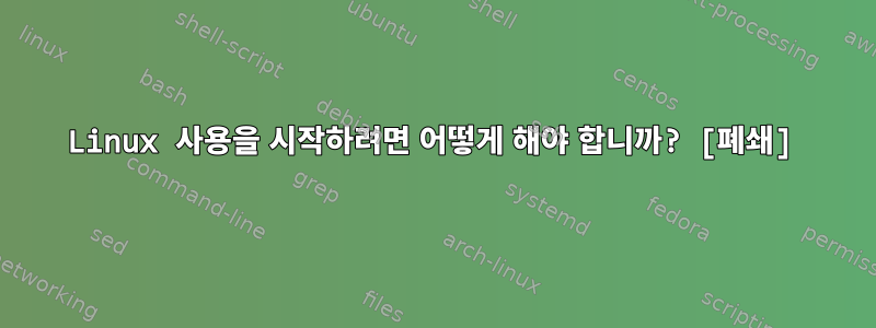 Linux 사용을 시작하려면 어떻게 해야 합니까? [폐쇄]