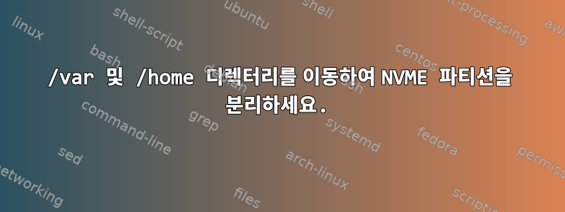 /var 및 /home 디렉터리를 이동하여 NVME 파티션을 분리하세요.