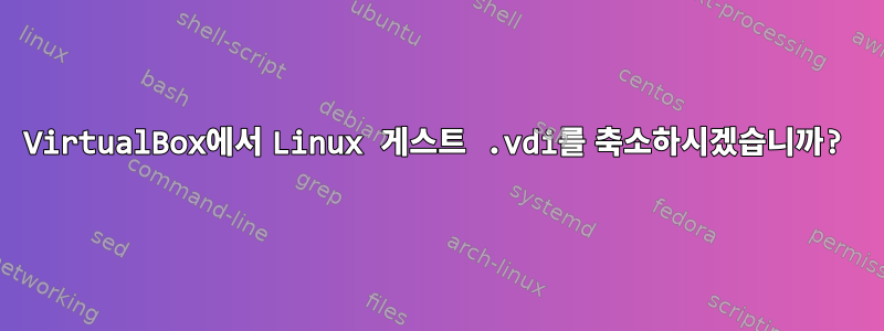 VirtualBox에서 Linux 게스트 .vdi를 축소하시겠습니까?