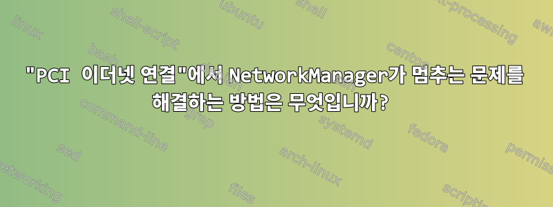 "PCI 이더넷 연결"에서 NetworkManager가 멈추는 문제를 해결하는 방법은 무엇입니까?