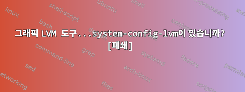 그래픽 LVM 도구...system-config-lvm이 있습니까? [폐쇄]