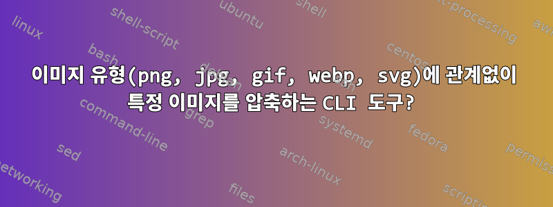 이미지 유형(png, jpg, gif, webp, svg)에 관계없이 특정 이미지를 압축하는 CLI 도구?