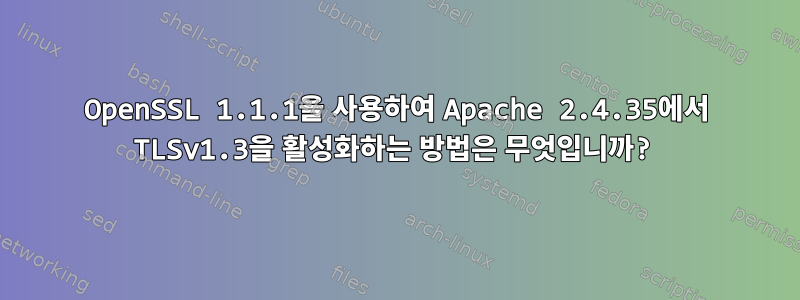 OpenSSL 1.1.1을 사용하여 Apache 2.4.35에서 TLSv1.3을 활성화하는 방법은 무엇입니까?