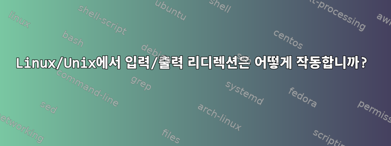 Linux/Unix에서 입력/출력 리디렉션은 어떻게 작동합니까?