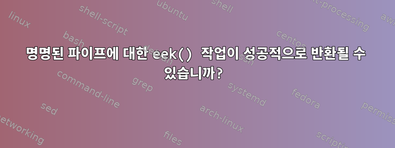 명명된 파이프에 대한 eek() 작업이 성공적으로 반환될 수 있습니까?