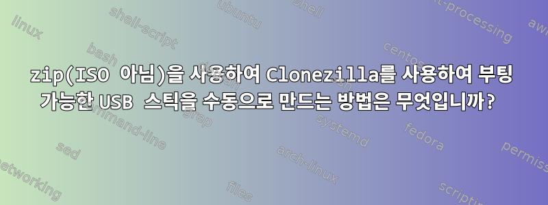 zip(ISO 아님)을 사용하여 Clonezilla를 사용하여 부팅 가능한 USB 스틱을 수동으로 만드는 방법은 무엇입니까?