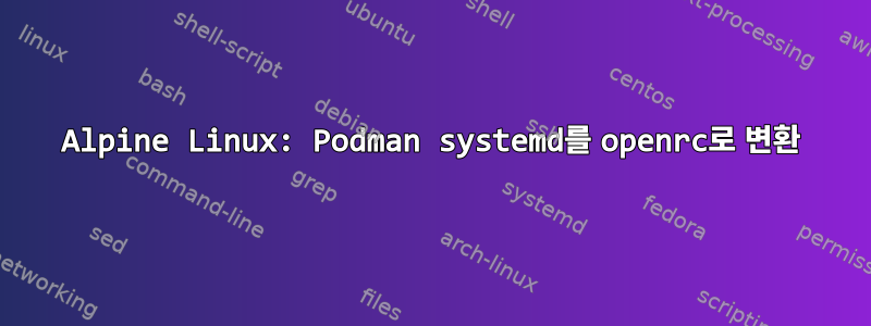 Alpine Linux: Podman systemd를 openrc로 변환