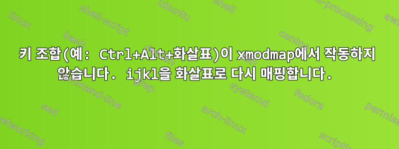 키 조합(예: Ctrl+Alt+화살표)이 xmodmap에서 작동하지 않습니다. ijkl을 화살표로 다시 매핑합니다.