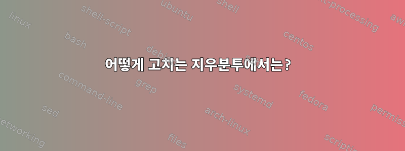 어떻게 고치는 지우분투에서는?