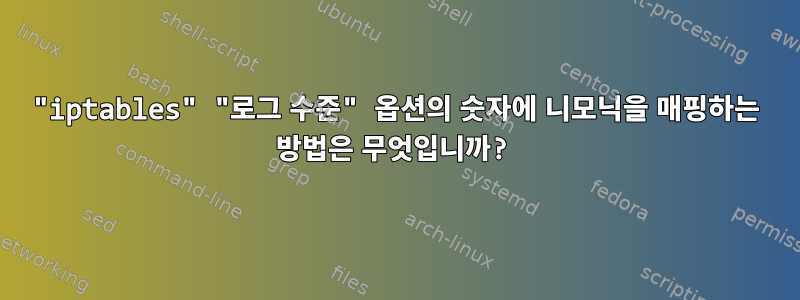 "iptables" "로그 수준" 옵션의 숫자에 니모닉을 매핑하는 방법은 무엇입니까?