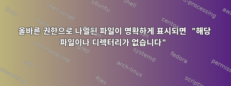 올바른 권한으로 나열된 파일이 명확하게 표시되면 "해당 파일이나 디렉터리가 없습니다"