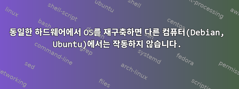 동일한 하드웨어에서 OS를 재구축하면 다른 컴퓨터(Debian, Ubuntu)에서는 작동하지 않습니다.