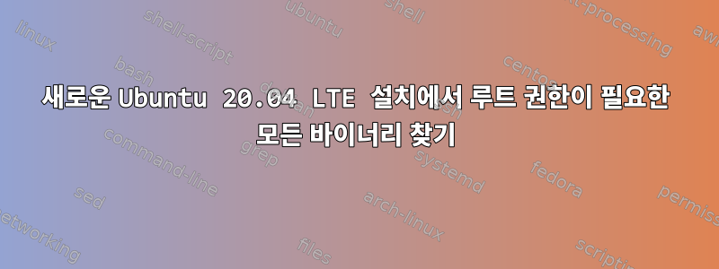 새로운 Ubuntu 20.04 LTE 설치에서 루트 권한이 필요한 모든 바이너리 찾기