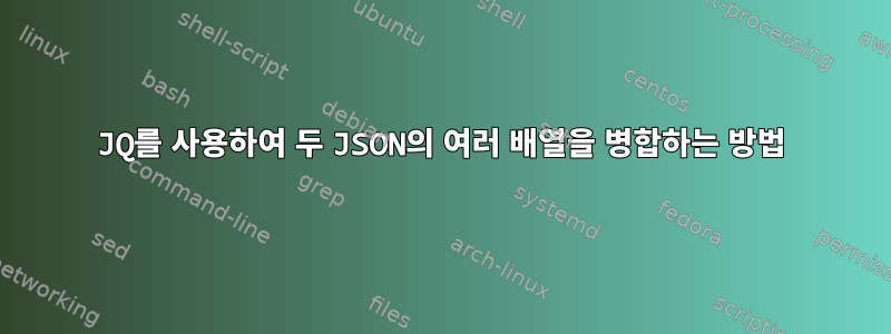 JQ를 사용하여 두 JSON의 여러 배열을 병합하는 방법