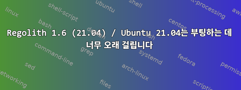 Regolith 1.6 (21.04) / Ubuntu 21.04는 부팅하는 데 너무 오래 걸립니다