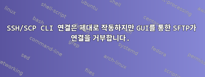 SSH/SCP CLI 연결은 제대로 작동하지만 GUI를 통한 SFTP가 연결을 거부합니다.