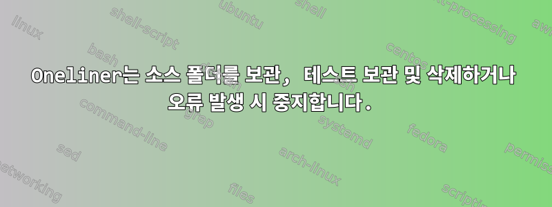 Oneliner는 소스 폴더를 보관, 테스트 보관 및 삭제하거나 오류 발생 시 중지합니다.