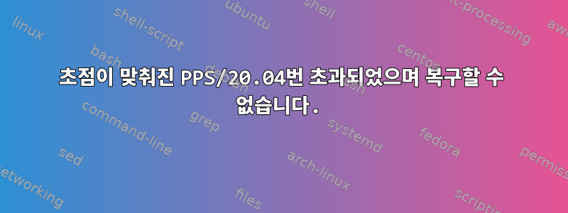 초점이 맞춰진 PPS/20.04번 초과되었으며 복구할 수 없습니다.